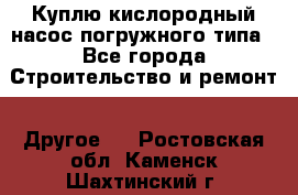 Куплю кислородный насос погружного типа - Все города Строительство и ремонт » Другое   . Ростовская обл.,Каменск-Шахтинский г.